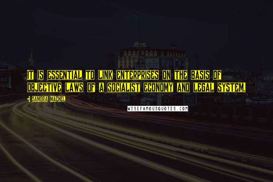 Samora Machel Quotes: It is essential to link enterprises on the basis of objective laws of a socialist economy and legal system.