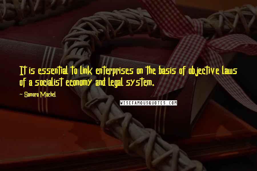 Samora Machel Quotes: It is essential to link enterprises on the basis of objective laws of a socialist economy and legal system.