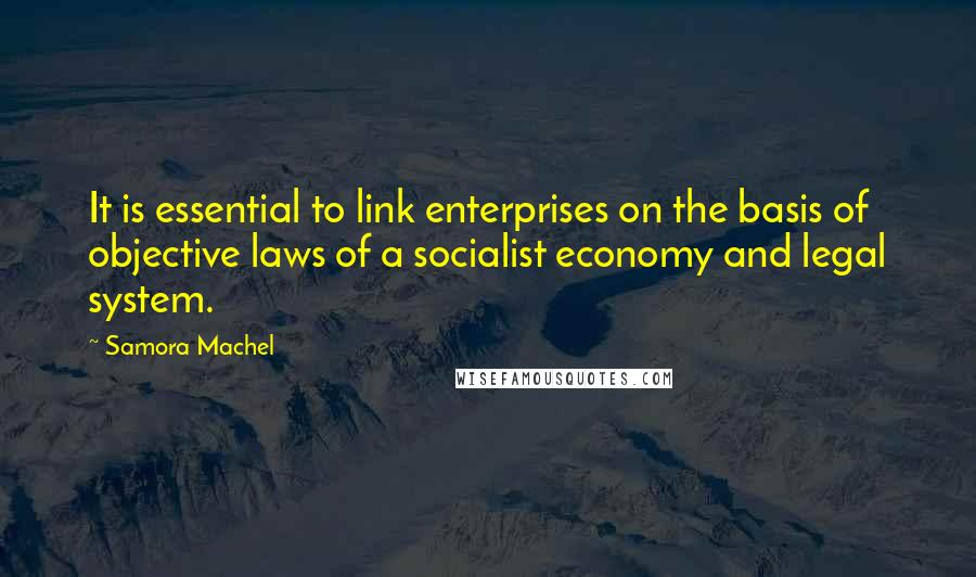 Samora Machel Quotes: It is essential to link enterprises on the basis of objective laws of a socialist economy and legal system.