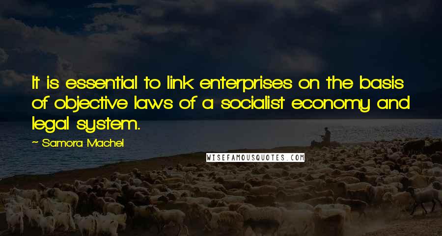 Samora Machel Quotes: It is essential to link enterprises on the basis of objective laws of a socialist economy and legal system.