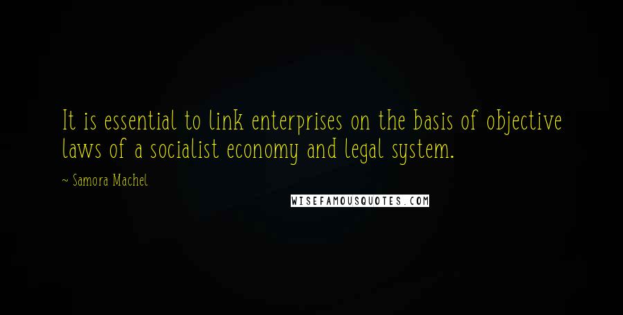 Samora Machel Quotes: It is essential to link enterprises on the basis of objective laws of a socialist economy and legal system.