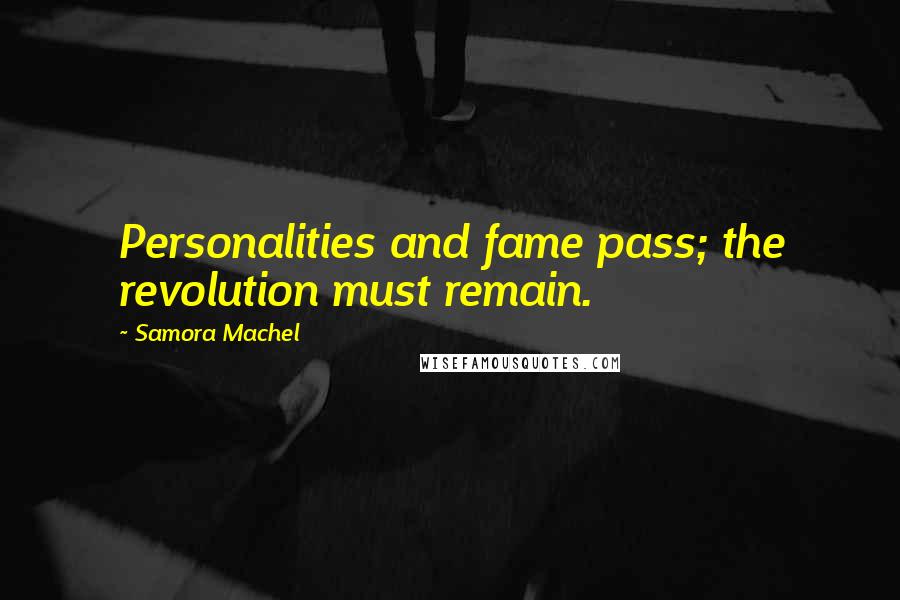 Samora Machel Quotes: Personalities and fame pass; the revolution must remain.