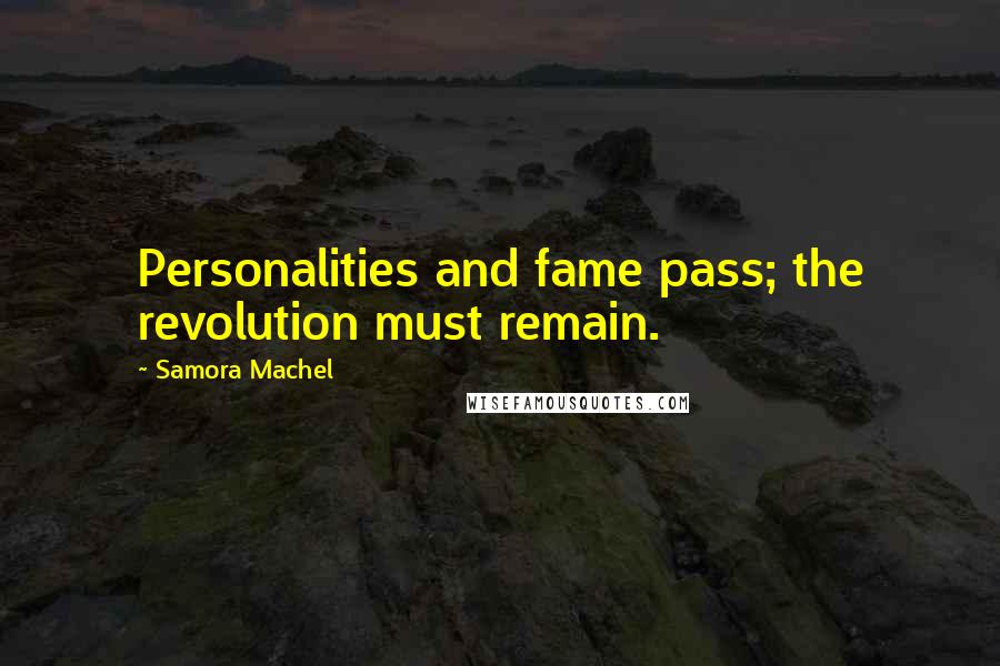 Samora Machel Quotes: Personalities and fame pass; the revolution must remain.