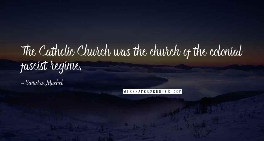 Samora Machel Quotes: The Catholic Church was the church of the colonial fascist regime.