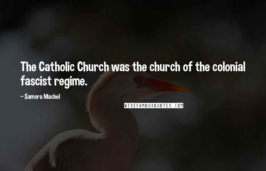 Samora Machel Quotes: The Catholic Church was the church of the colonial fascist regime.