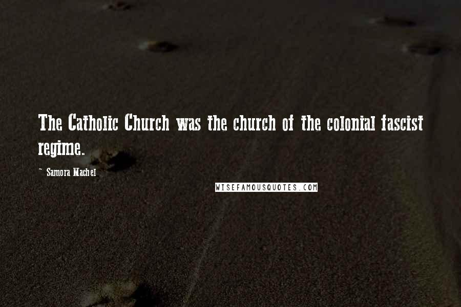 Samora Machel Quotes: The Catholic Church was the church of the colonial fascist regime.