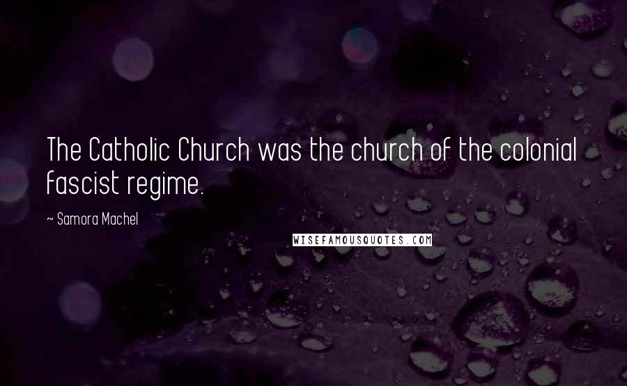 Samora Machel Quotes: The Catholic Church was the church of the colonial fascist regime.