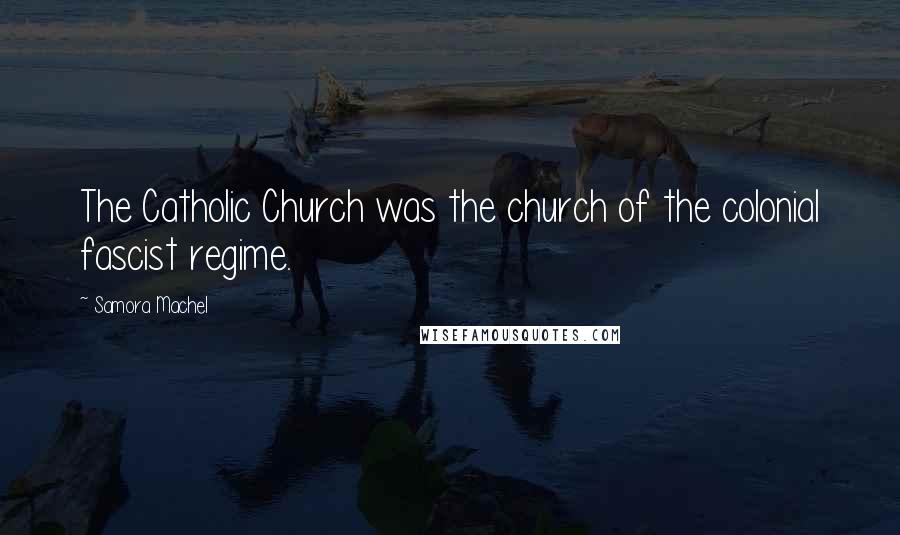 Samora Machel Quotes: The Catholic Church was the church of the colonial fascist regime.