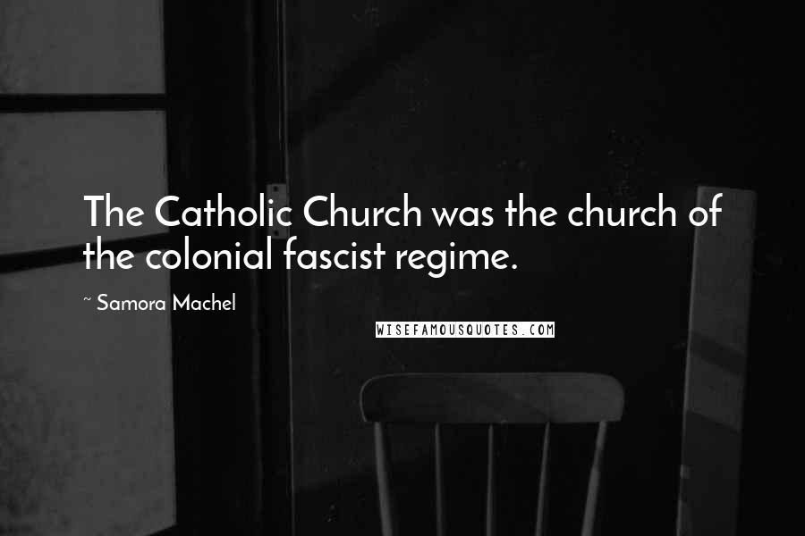 Samora Machel Quotes: The Catholic Church was the church of the colonial fascist regime.