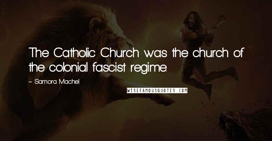 Samora Machel Quotes: The Catholic Church was the church of the colonial fascist regime.