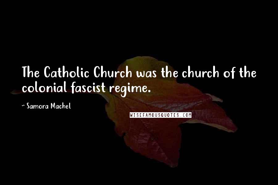 Samora Machel Quotes: The Catholic Church was the church of the colonial fascist regime.