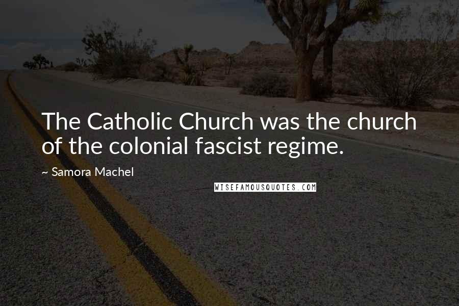Samora Machel Quotes: The Catholic Church was the church of the colonial fascist regime.