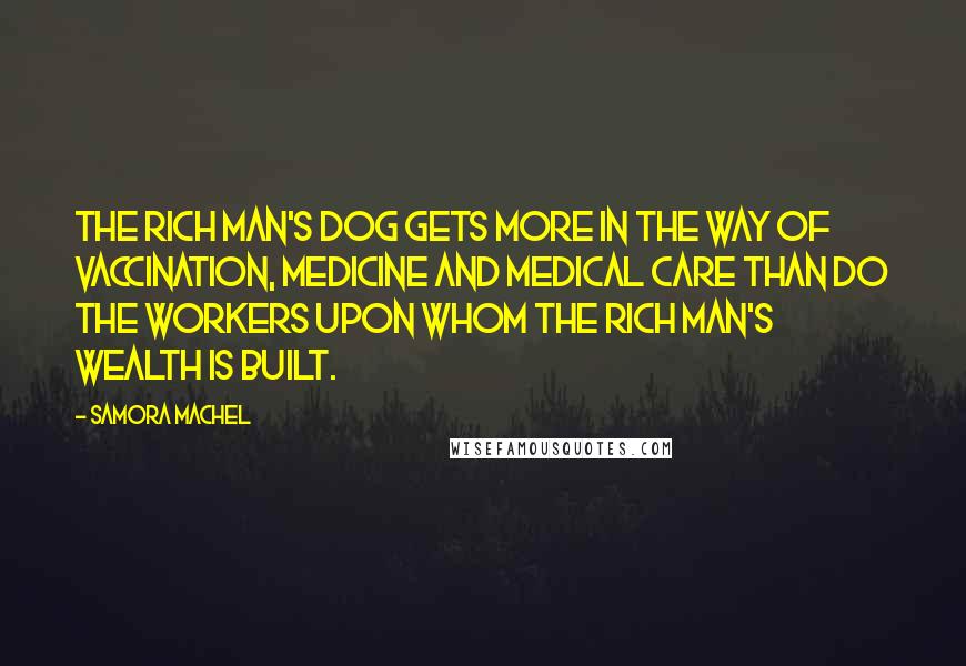 Samora Machel Quotes: The rich man's dog gets more in the way of vaccination, medicine and medical care than do the workers upon whom the rich man's wealth is built.