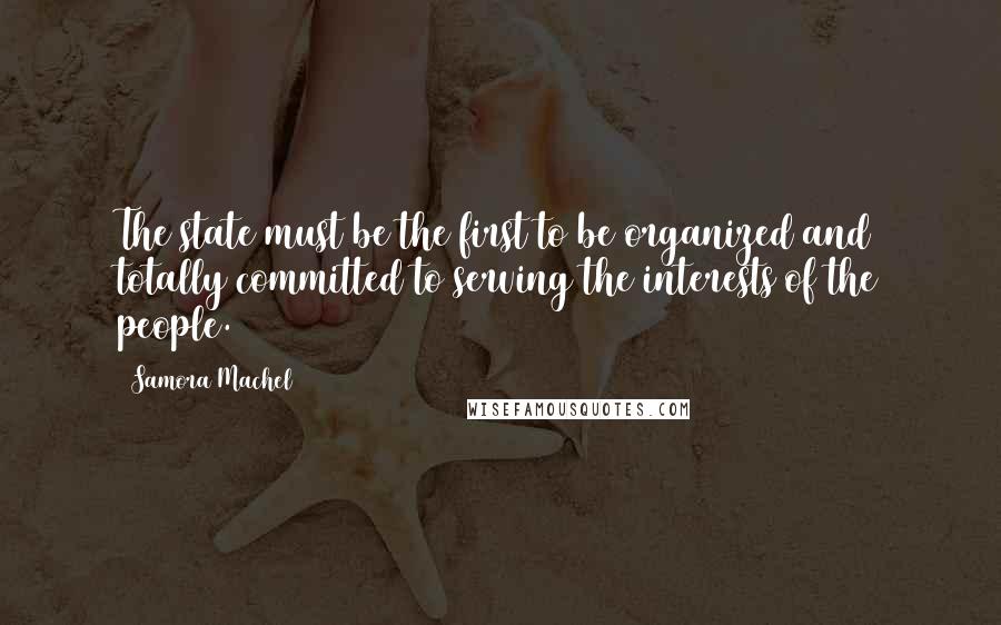 Samora Machel Quotes: The state must be the first to be organized and totally committed to serving the interests of the people.