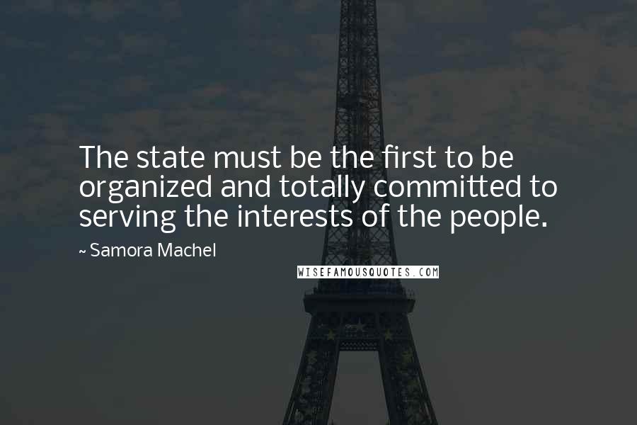 Samora Machel Quotes: The state must be the first to be organized and totally committed to serving the interests of the people.
