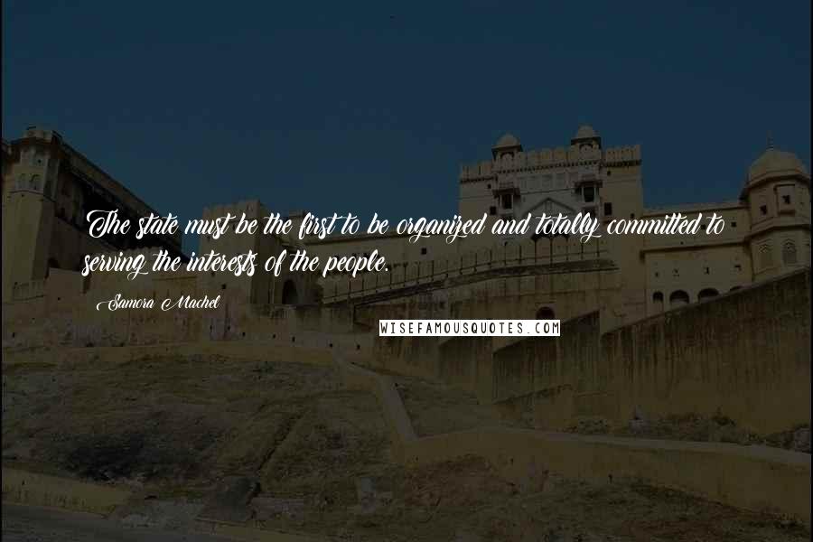 Samora Machel Quotes: The state must be the first to be organized and totally committed to serving the interests of the people.