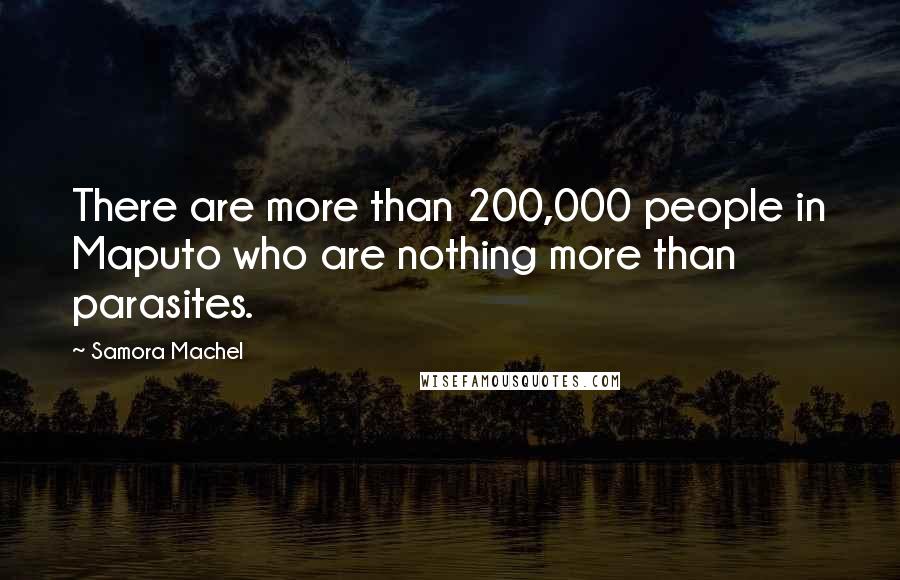 Samora Machel Quotes: There are more than 200,000 people in Maputo who are nothing more than parasites.