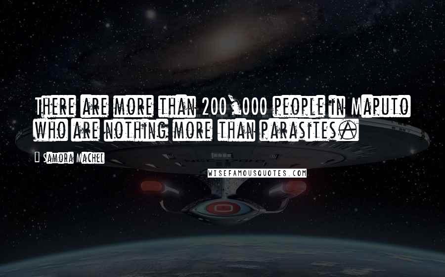 Samora Machel Quotes: There are more than 200,000 people in Maputo who are nothing more than parasites.