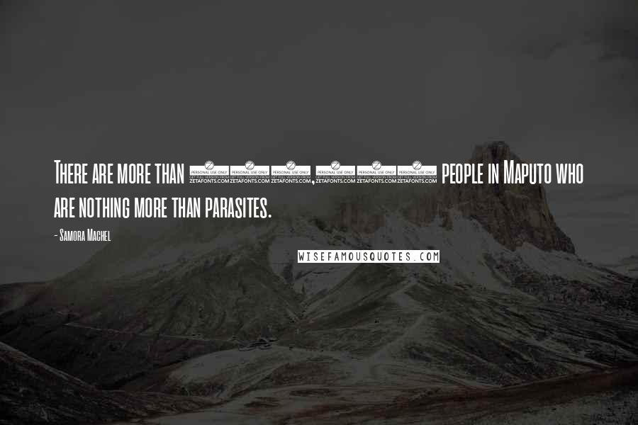 Samora Machel Quotes: There are more than 200,000 people in Maputo who are nothing more than parasites.