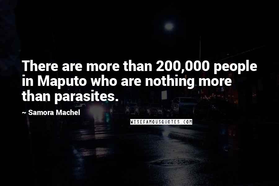 Samora Machel Quotes: There are more than 200,000 people in Maputo who are nothing more than parasites.