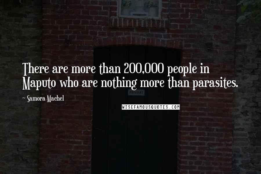 Samora Machel Quotes: There are more than 200,000 people in Maputo who are nothing more than parasites.