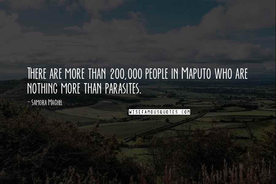 Samora Machel Quotes: There are more than 200,000 people in Maputo who are nothing more than parasites.