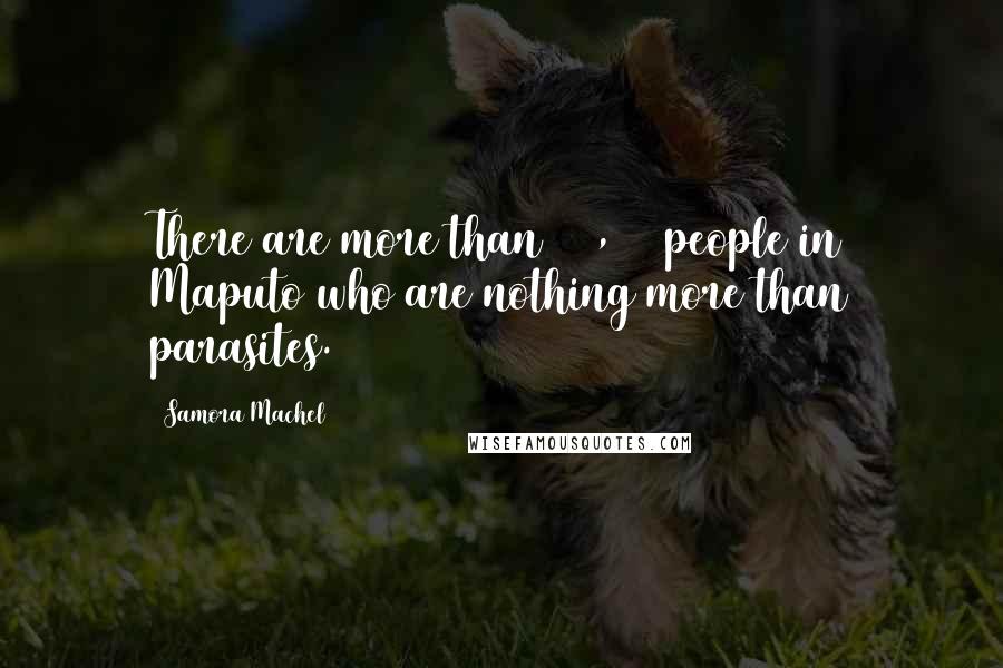 Samora Machel Quotes: There are more than 200,000 people in Maputo who are nothing more than parasites.