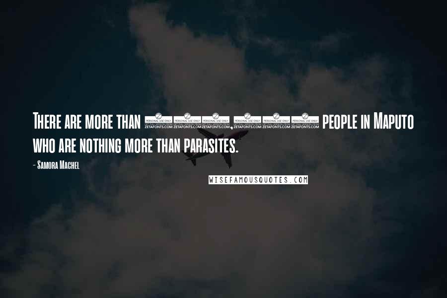 Samora Machel Quotes: There are more than 200,000 people in Maputo who are nothing more than parasites.