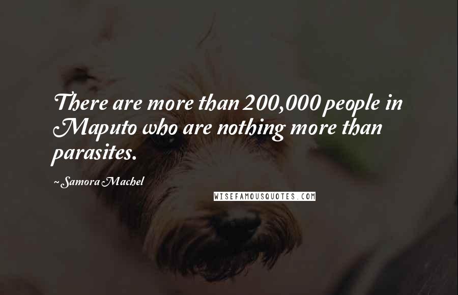 Samora Machel Quotes: There are more than 200,000 people in Maputo who are nothing more than parasites.