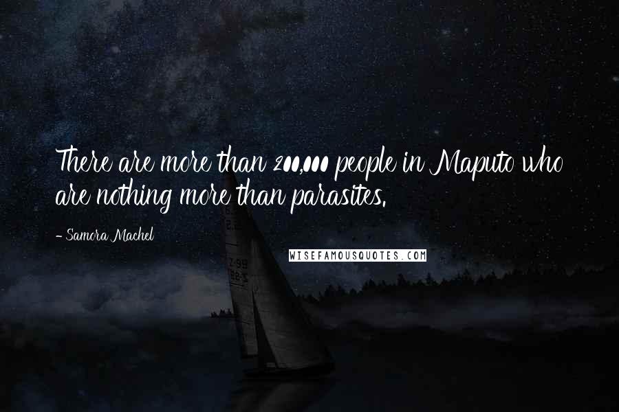 Samora Machel Quotes: There are more than 200,000 people in Maputo who are nothing more than parasites.