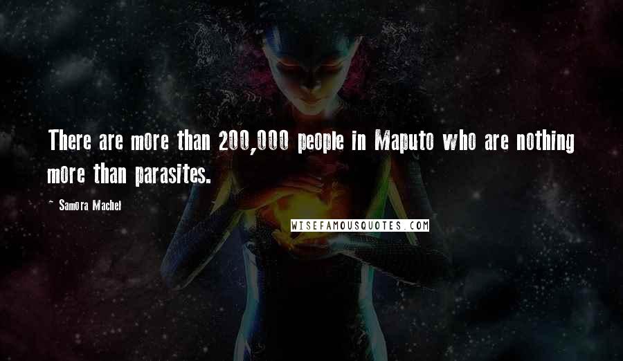 Samora Machel Quotes: There are more than 200,000 people in Maputo who are nothing more than parasites.