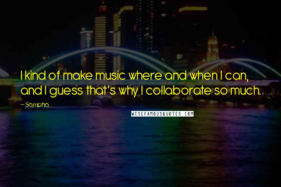 Sampha Quotes: I kind of make music where and when I can, and I guess that's why I collaborate so much.