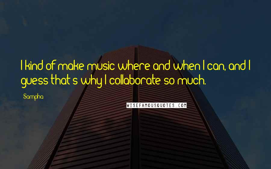 Sampha Quotes: I kind of make music where and when I can, and I guess that's why I collaborate so much.