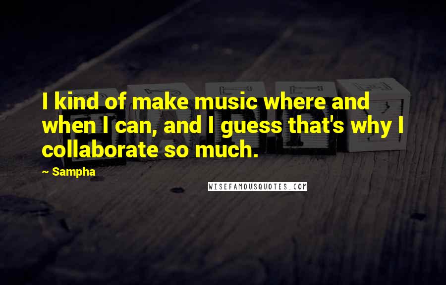 Sampha Quotes: I kind of make music where and when I can, and I guess that's why I collaborate so much.