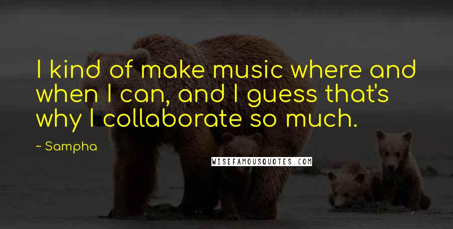 Sampha Quotes: I kind of make music where and when I can, and I guess that's why I collaborate so much.