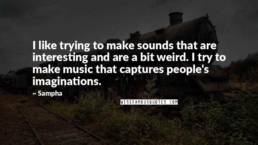 Sampha Quotes: I like trying to make sounds that are interesting and are a bit weird. I try to make music that captures people's imaginations.