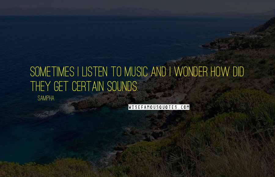 Sampha Quotes: Sometimes I listen to music and I wonder how did they get certain sounds.