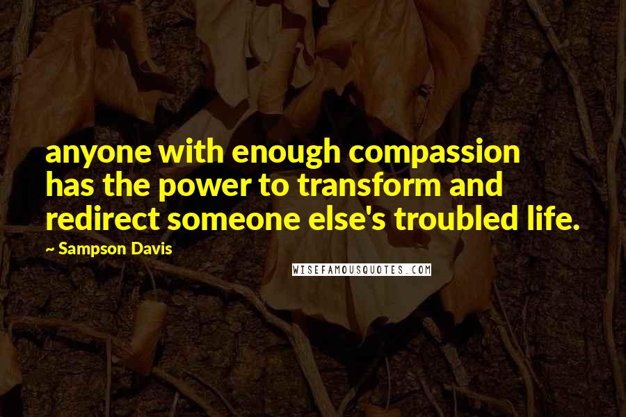 Sampson Davis Quotes: anyone with enough compassion has the power to transform and redirect someone else's troubled life.