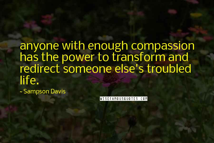 Sampson Davis Quotes: anyone with enough compassion has the power to transform and redirect someone else's troubled life.