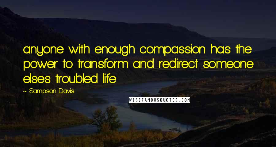 Sampson Davis Quotes: anyone with enough compassion has the power to transform and redirect someone else's troubled life.