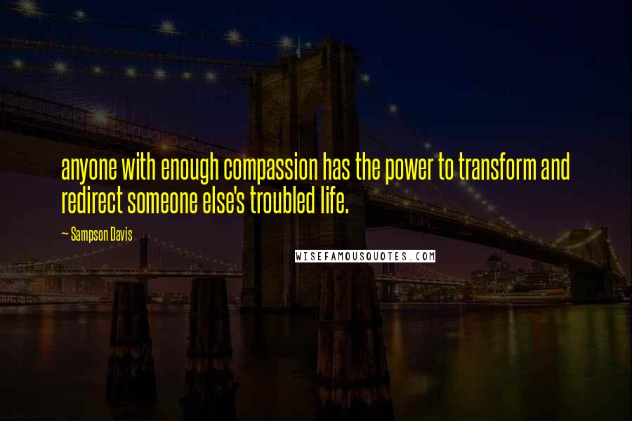 Sampson Davis Quotes: anyone with enough compassion has the power to transform and redirect someone else's troubled life.