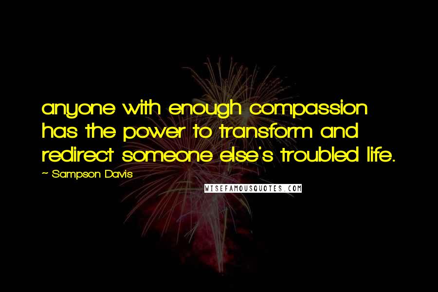 Sampson Davis Quotes: anyone with enough compassion has the power to transform and redirect someone else's troubled life.