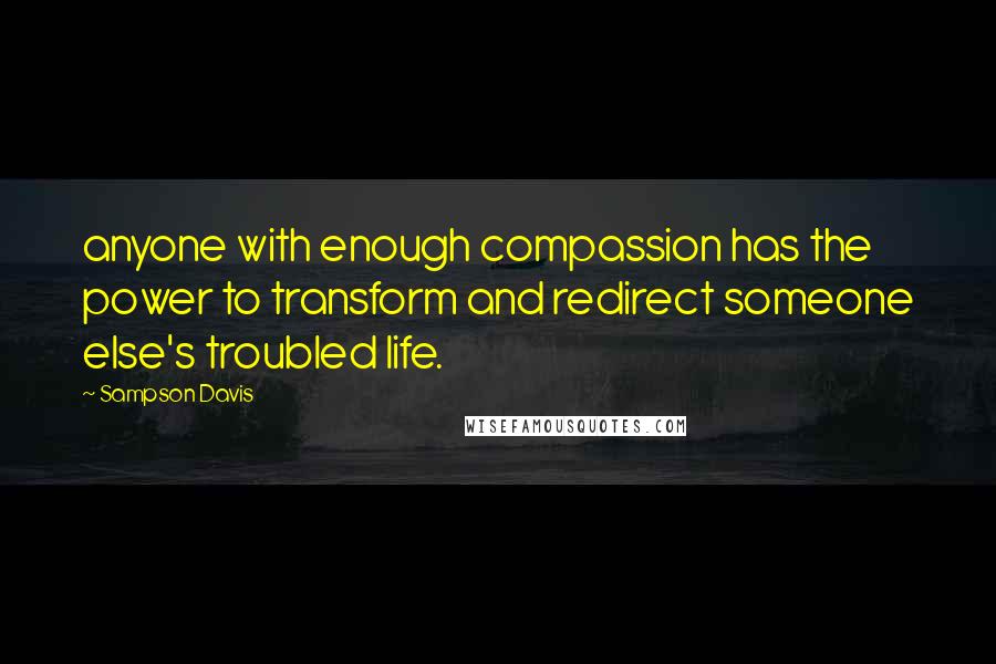 Sampson Davis Quotes: anyone with enough compassion has the power to transform and redirect someone else's troubled life.