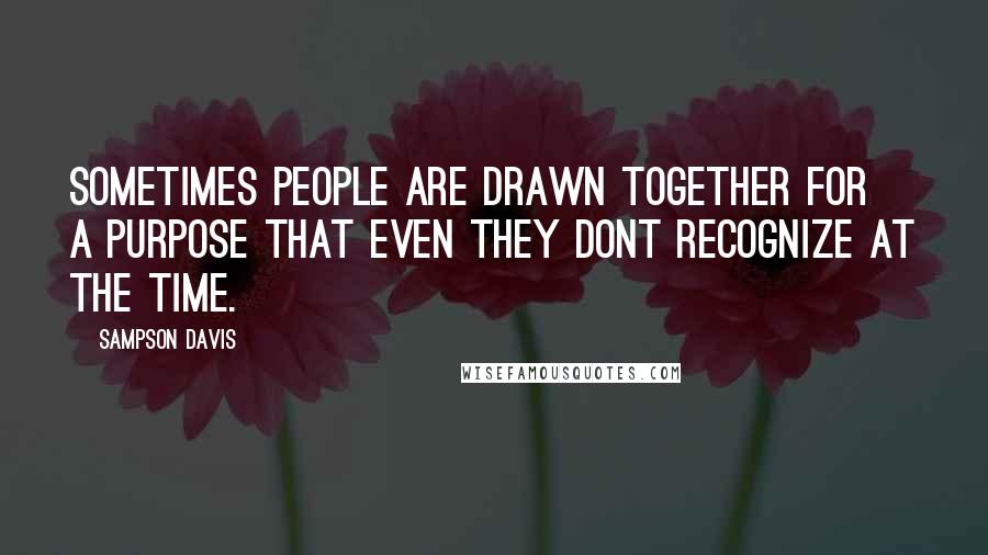Sampson Davis Quotes: sometimes people are drawn together for a purpose that even they dont recognize at the time.