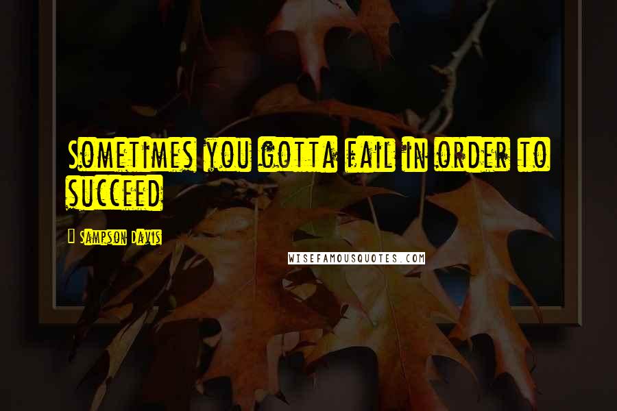 Sampson Davis Quotes: Sometimes you gotta fail in order to succeed