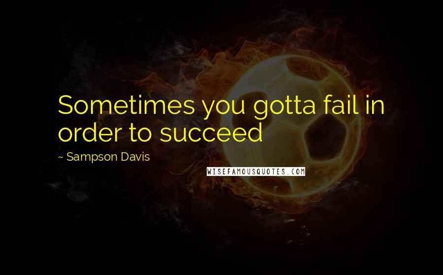 Sampson Davis Quotes: Sometimes you gotta fail in order to succeed