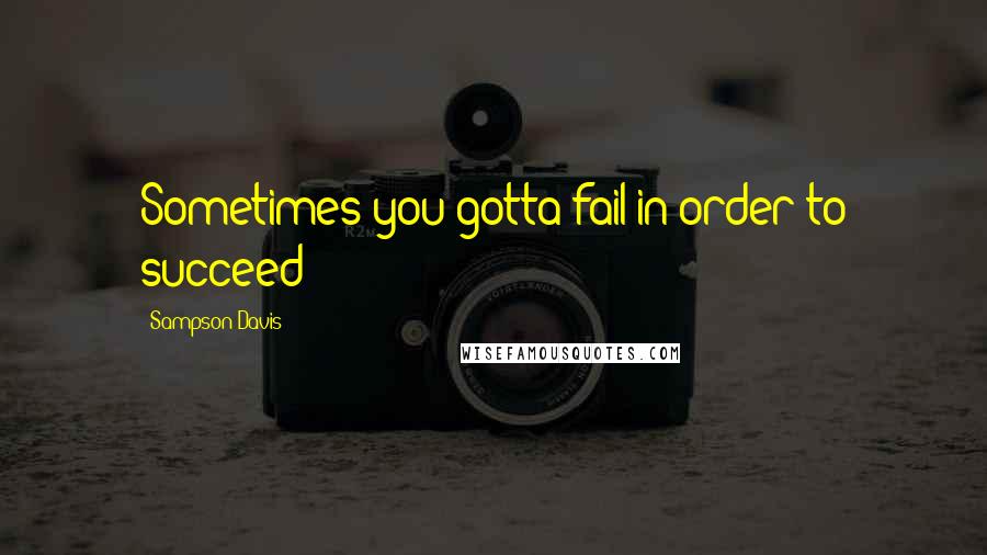 Sampson Davis Quotes: Sometimes you gotta fail in order to succeed