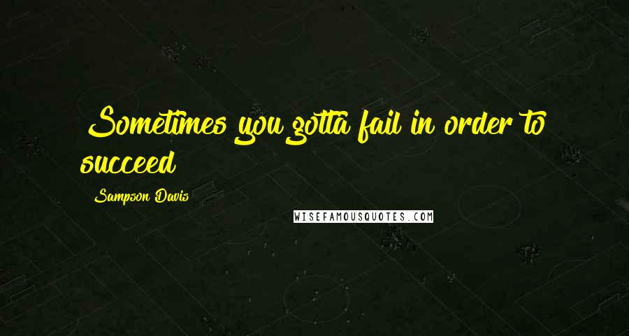 Sampson Davis Quotes: Sometimes you gotta fail in order to succeed