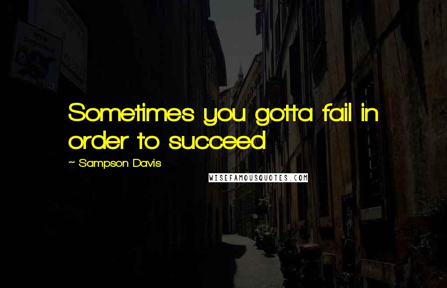 Sampson Davis Quotes: Sometimes you gotta fail in order to succeed