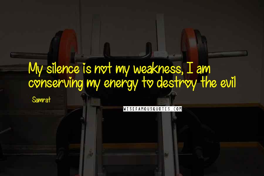 Samrat Quotes: My silence is not my weakness, I am conserving my energy to destroy the evil